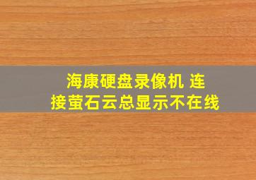 海康硬盘录像机 连接萤石云总显示不在线